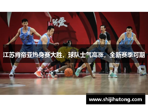 江苏肯帝亚热身赛大胜，球队士气高涨，全新赛季可期