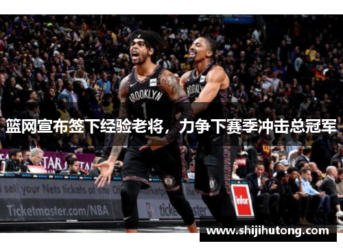 篮网宣布签下经验老将，力争下赛季冲击总冠军