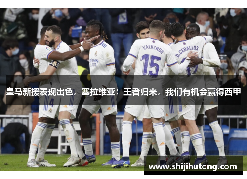 皇马新援表现出色，塞拉维亚：王者归来，我们有机会赢得西甲
