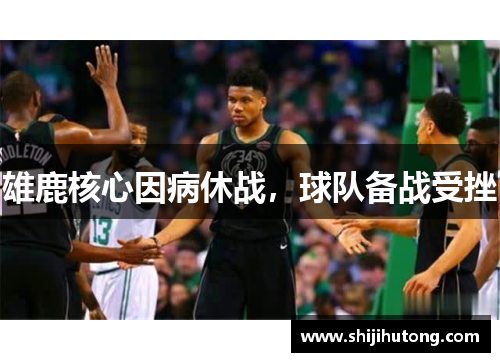 雄鹿核心因病休战，球队备战受挫