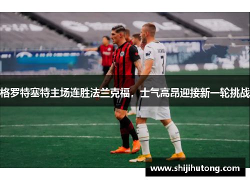 格罗特塞特主场连胜法兰克福，士气高昂迎接新一轮挑战