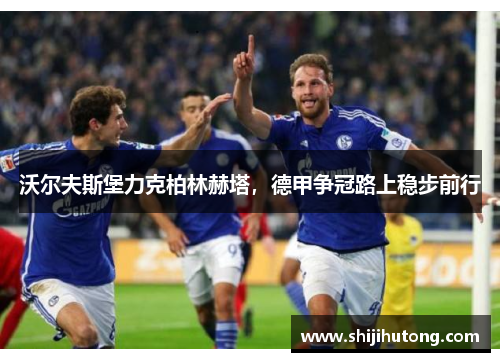 沃尔夫斯堡力克柏林赫塔，德甲争冠路上稳步前行