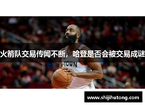 火箭队交易传闻不断，哈登是否会被交易成谜