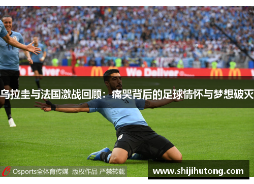 乌拉圭与法国激战回顾：痛哭背后的足球情怀与梦想破灭