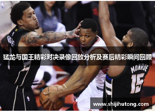 猛龙与国王精彩对决录像回放分析及赛后精彩瞬间回顾