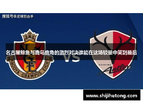 名古屋鲸鱼与鹿岛鹿角的激烈对决谁能在这场较量中笑到最后