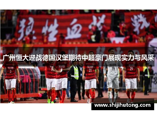 广州恒大迎战德国汉堡期待中超豪门展现实力与风采