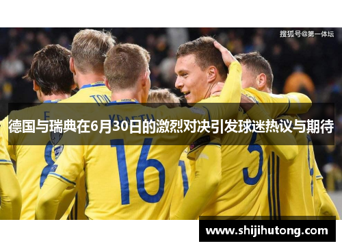 德国与瑞典在6月30日的激烈对决引发球迷热议与期待